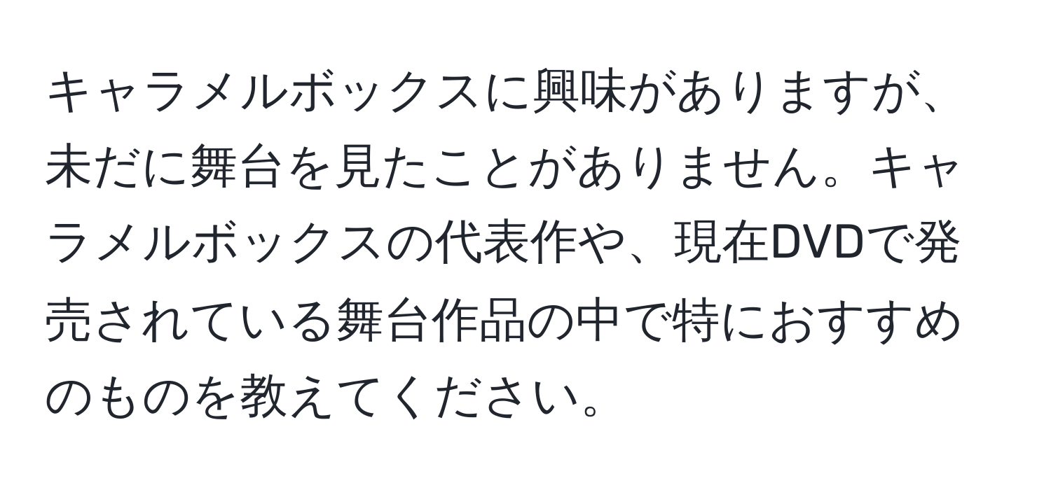 キャラメルボックスに興味がありますが、未だに舞台を見たことがありません。キャラメルボックスの代表作や、現在DVDで発売されている舞台作品の中で特におすすめのものを教えてください。