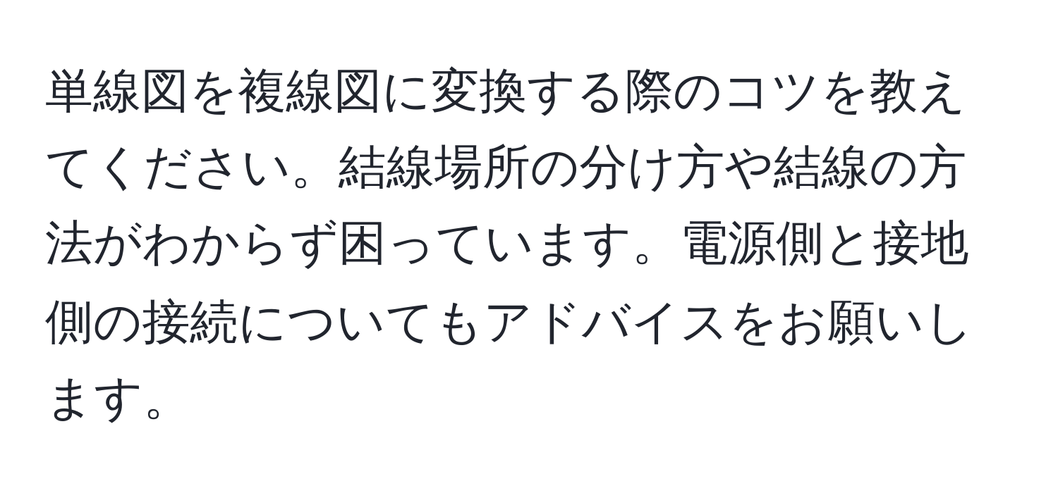 単線図を複線図に変換する際のコツを教えてください。結線場所の分け方や結線の方法がわからず困っています。電源側と接地側の接続についてもアドバイスをお願いします。