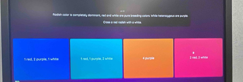 Radish color is completely dominant, red and white are pure breeding colors. While heterozygous are purple.
Cross a red radish with a white,
1 red, 2 purple, 1 white 1 red, 1 purple, 2 white 4 purple 2 red, 2 white