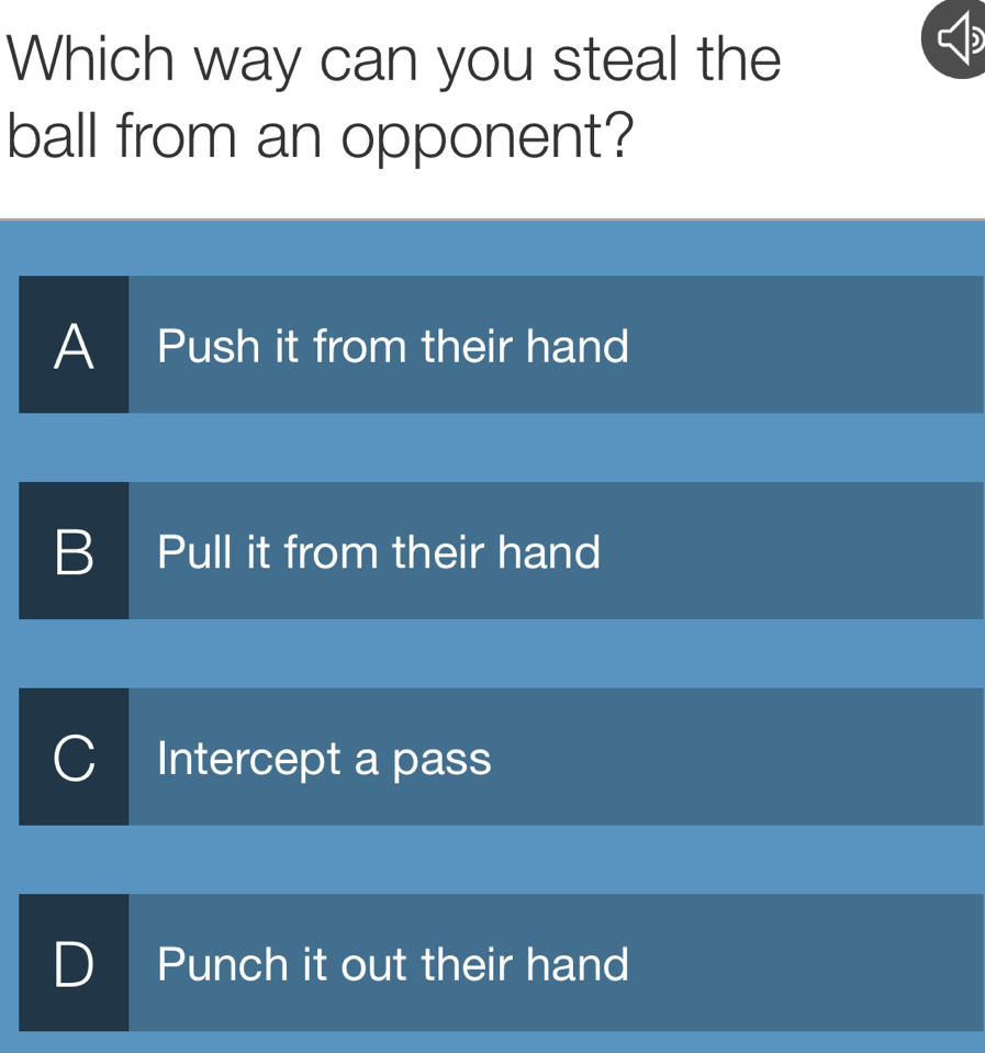 Which way can you steal the
ball from an opponent?
A I Push it from their hand
B Pull it from their hand
Intercept a pass
Punch it out their hand