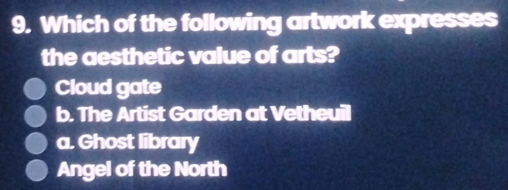 Which of the following artwork expresses
the aesthetic value of arts?
Cloud gate
b. The Artist Garden at Vetheuil
a. Ghost library
Angel of the North