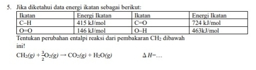 Jika diketahui data energi ikatan sebagai berikut:
Tentukan perubahan entalpi reaksi dari pembakaran CH_2 dibawah
ini!
CH_2(g)+ 3/2 O_2(g)to CO_2(g)+H_2O(g) △ H=. --- _