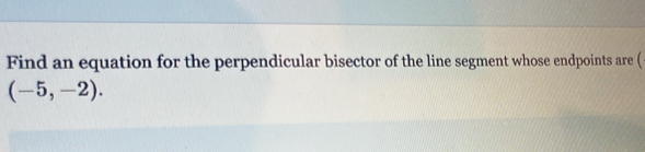 Find an equation for the perpendicular bisector of the line segment whose endpoints are (
(-5,-2).