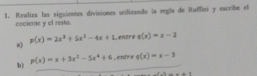 Realiza las siguientes divisiones utilizando la regla de Ruffini y escribe el 
cociente y el resto.
p(x)=2x^3+5x^2-4x+1 , entre q(x)=x-2
a) 
b) p(x)=x+3x^2-5x^4+6 , entre q(x)=x-3
x-1=x+1