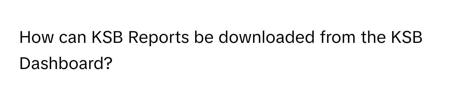 Solved: How can KSB Reports be downloaded from the KSB Dashboard? [Others]