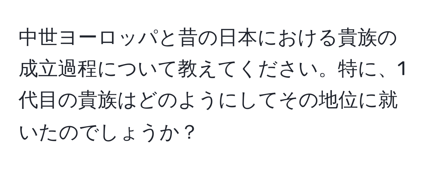 中世ヨーロッパと昔の日本における貴族の成立過程について教えてください。特に、1代目の貴族はどのようにしてその地位に就いたのでしょうか？