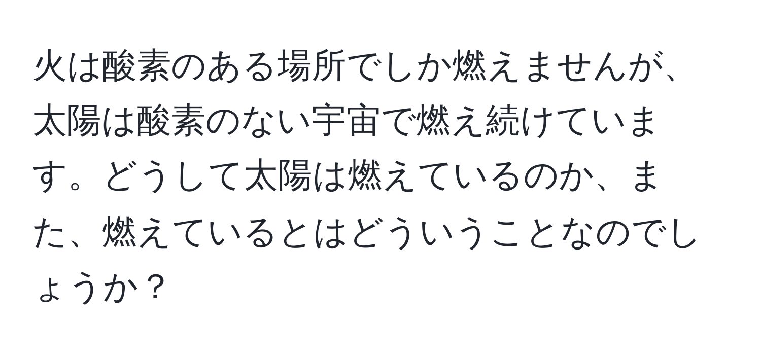 火は酸素のある場所でしか燃えませんが、太陽は酸素のない宇宙で燃え続けています。どうして太陽は燃えているのか、また、燃えているとはどういうことなのでしょうか？