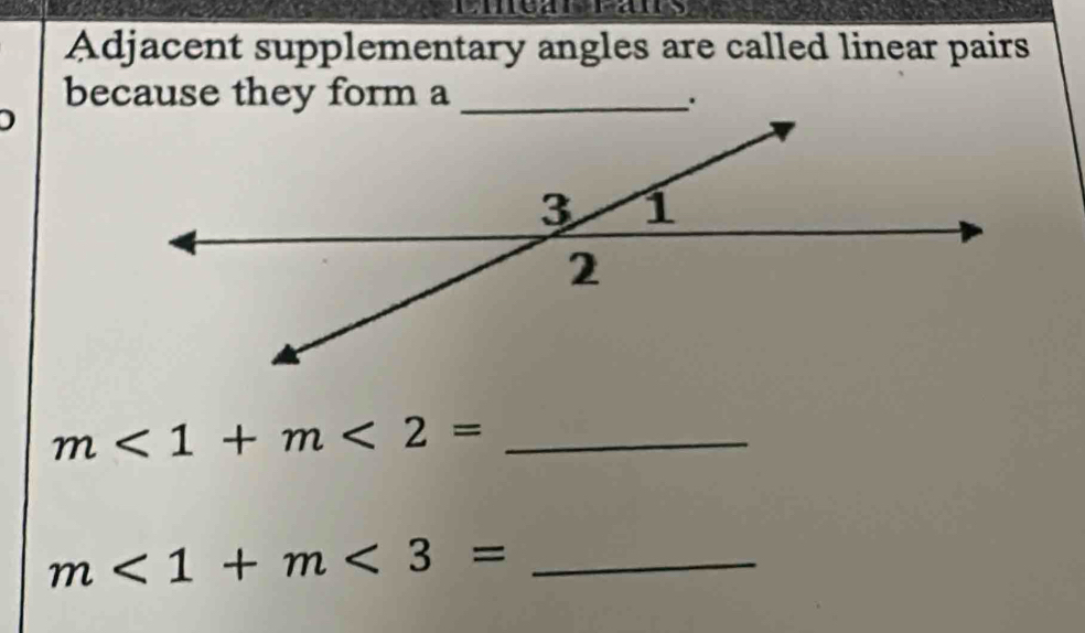 Adjacent supplementary angles are called linear pairs 
because they form a_ 
: 
_ m<1+m<2=
_ m<1+m<3=