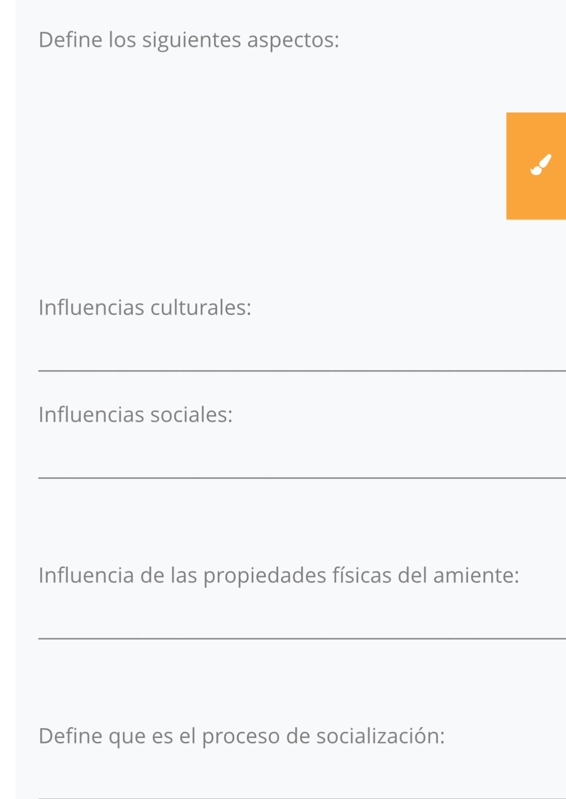 Define los siguientes aspectos: 
Influencias culturales: 
_ 
Influencias sociales: 
_ 
Influencia de las propiedades físicas del amiente: 
_ 
Define que es el proceso de socialización: