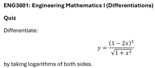 ENG3001: Engineering Mathematics I (Differentiations) 
Quiz 
Differentiate:
y=frac (1-2x)^3sqrt(1+x^2)
by taking logarithms of both sides.