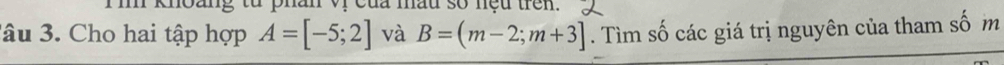 lâu 3. Cho hai tập hợp A=[-5;2] và B=(m-2;m+3]. Tìm số các giá trị nguyên của tham số m