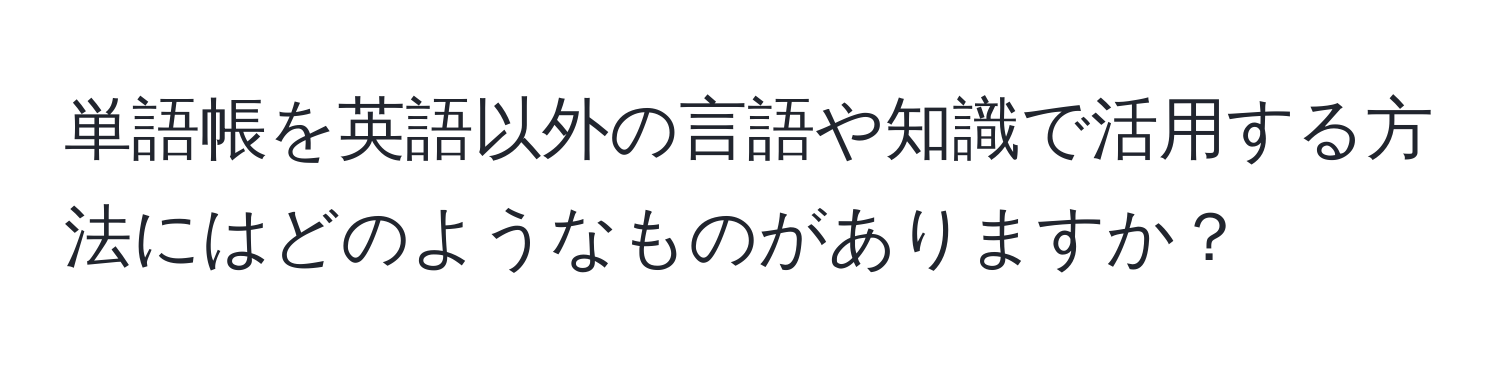 単語帳を英語以外の言語や知識で活用する方法にはどのようなものがありますか？