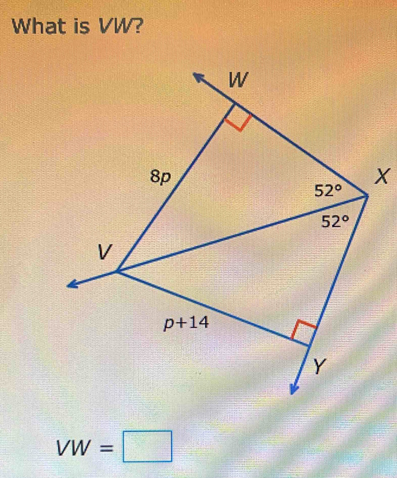 What is VW?
W
8p
X
52°
52°
V
p+14
Y
VW=□