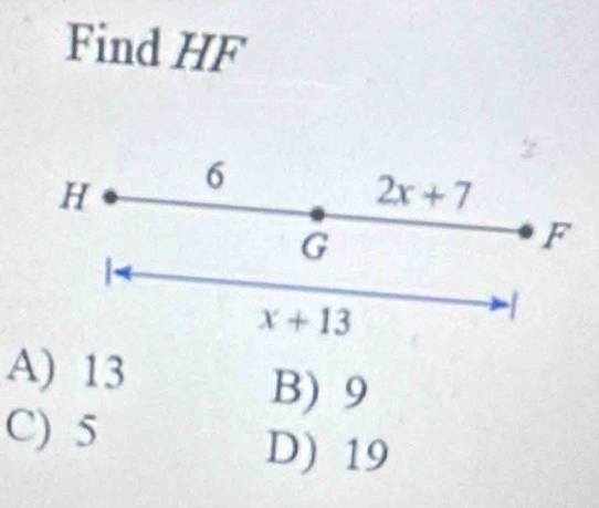 Find HF
H 6
2x+7
G
F
x+13

A) 13
B) 9
C) 5
D) 19