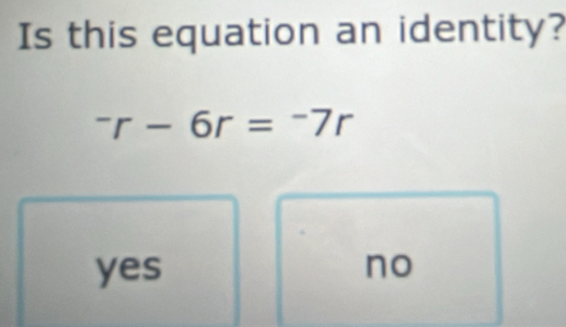 Is this equation an identity?
^-r-6r=^-7r
yes no