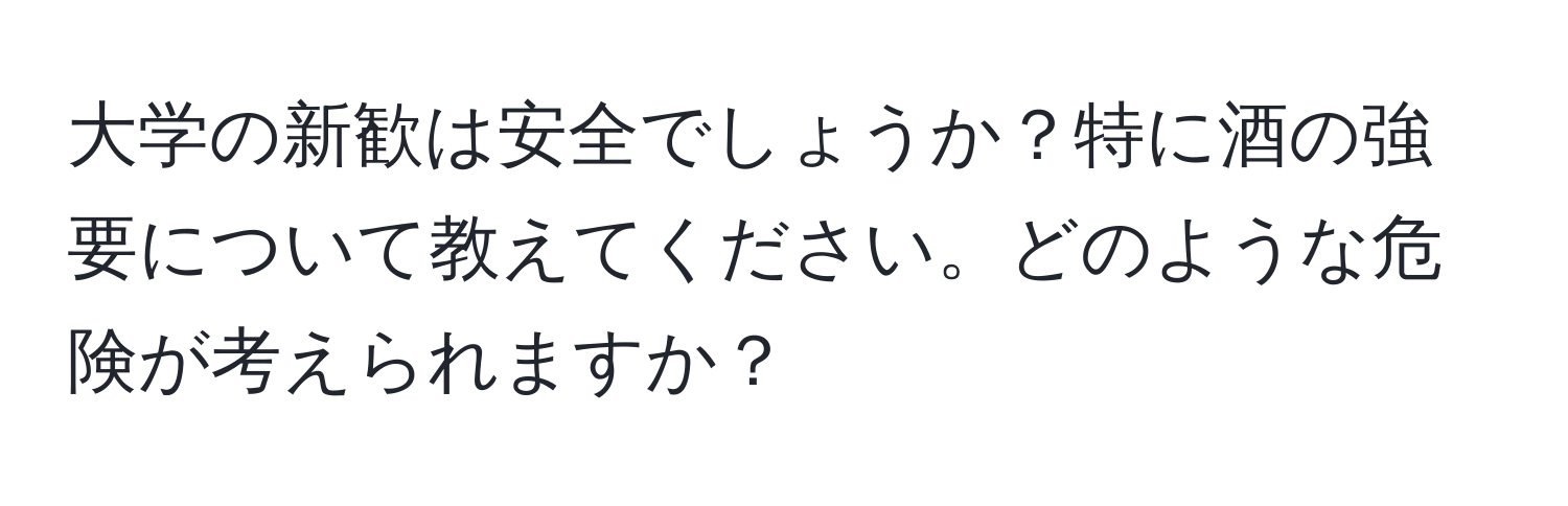 大学の新歓は安全でしょうか？特に酒の強要について教えてください。どのような危険が考えられますか？