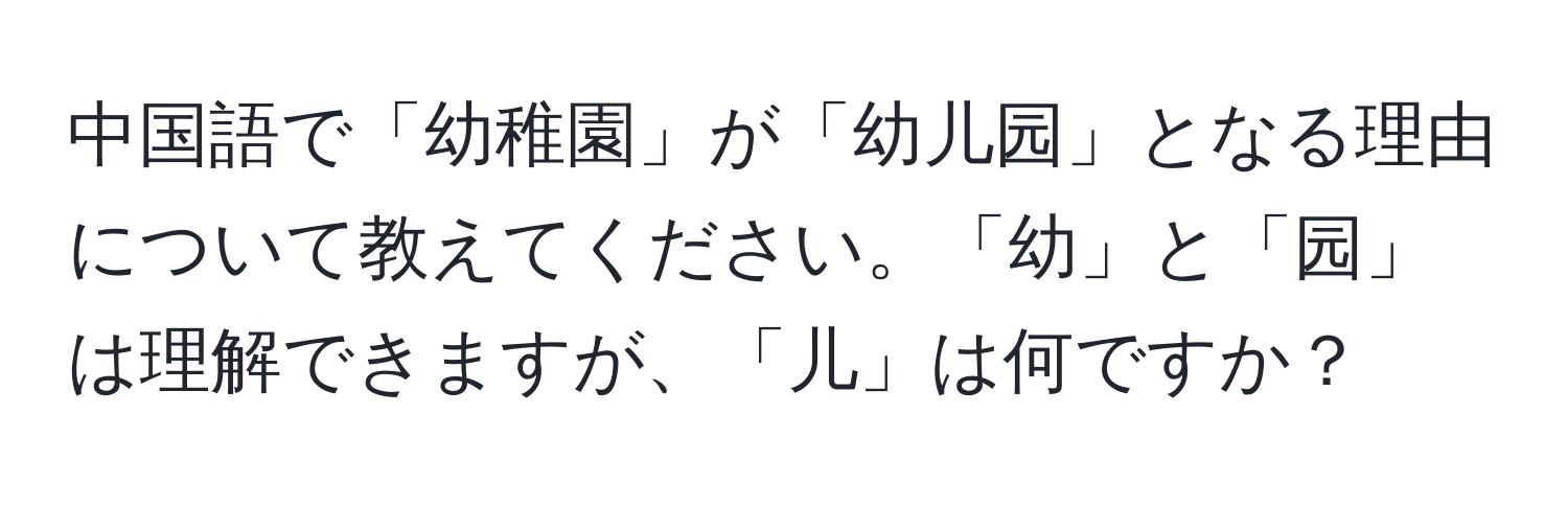 中国語で「幼稚園」が「幼儿园」となる理由について教えてください。「幼」と「园」は理解できますが、「儿」は何ですか？