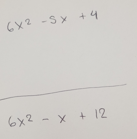 6x^2-5x+4
6x^2-x+12