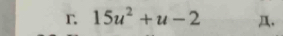 15u^2+u-2 Д.