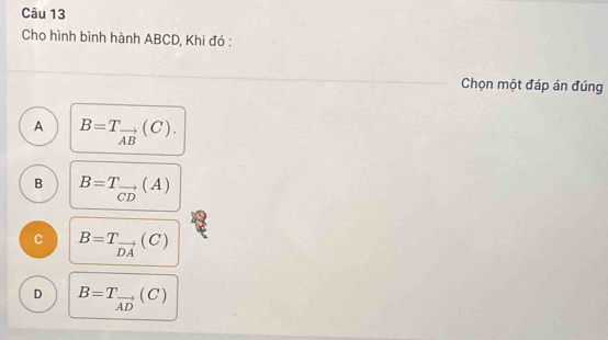 Cho hình bình hành ABCD, Khi đó :
Chọn một đáp án đúng
A B=T_vector AB(C).
B B=T_vector CD(A)
C B=T_vector DA(C)
D B=T_vector AD(C)