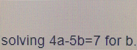 solving 4a-5b=7 for b.