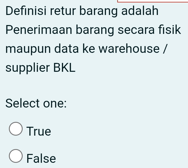 Definisi retur barang adalah
Penerimaan barang secara fisik
maupun data ke warehouse /
supplier BKL
Select one:
True
False