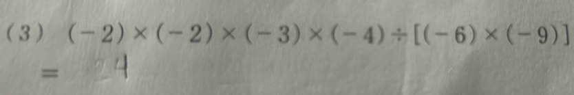 ( 3 ) (-2)* (-2)* (-3)* (-4)/ [(-6)* (-9)]
=