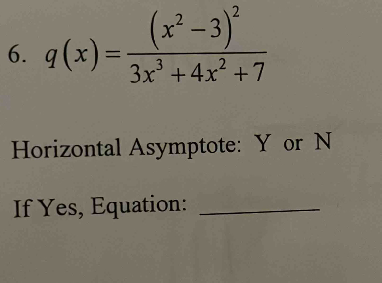 q(x)=frac (x^2-3)^23x^3+4x^2+7
Horizontal Asymptote: Y or N 
If Yes, Equation:_