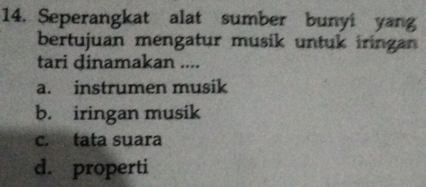 Seperangkat alat sumber bunyi yang
bertujuan mengatur musik untuk iringan
tari dinamakan ....
a. instrumen musik
b. iringan musik
c. tata suara
d. properti