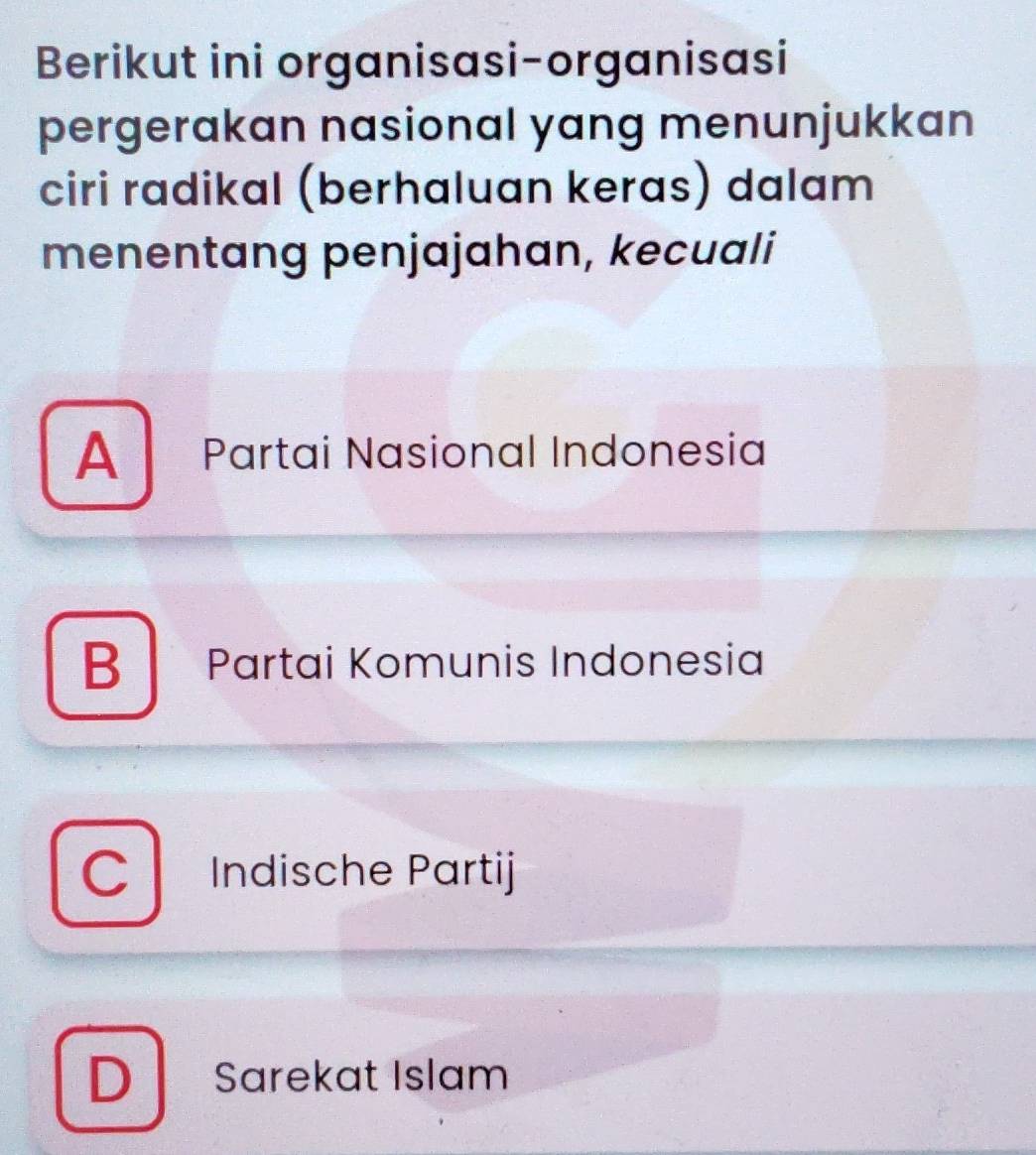 Berikut ini organisasi-organisasi
pergerakan nasional yang menunjukkan
ciri radikal (berhaluan keras) dalam
menentang penjajahan, kecuali
A Partai Nasional Indonesia
B Partai Komunis Indonesia
C Indische Partij
D 1 Sarekat Islam