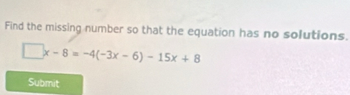 Find the missing number so that the equation has no solutions.
□ x-8=-4(-3x-6)-15x+8
Submit