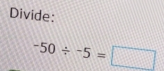 Divide:
-50/ -5=□