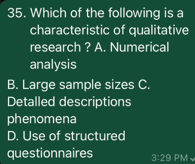 Which of the following is a
characteristic of qualitative
research ? A. Numerical
analysis
B. Large sample sizes C.
Detalled descriptions
phenomena
D. Use of structured
questionnaires
3:29 PM