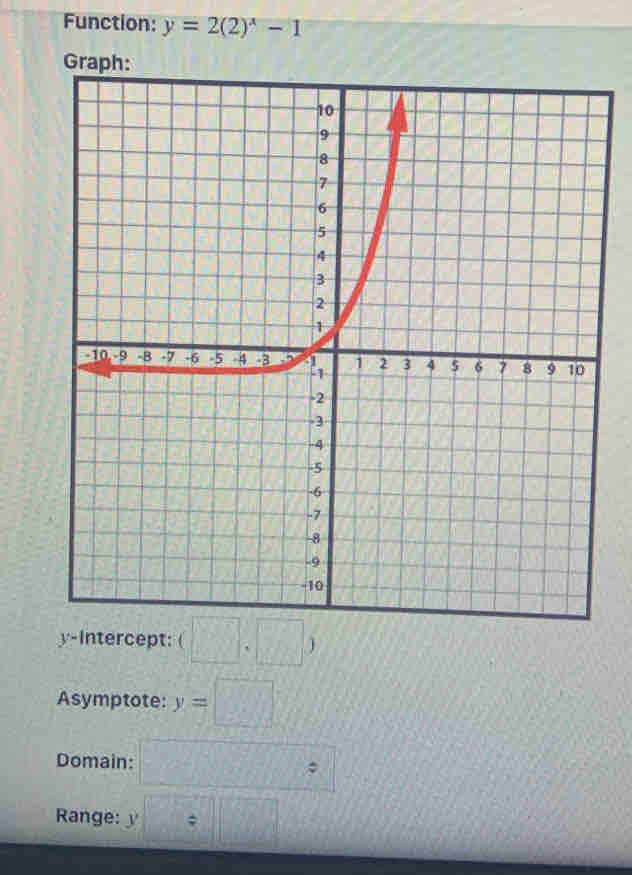 Function: y=2(2)^x-1
y-Intercept: (□ ,□ )
Asymptote: y=□
Domain: □°
Range: =□