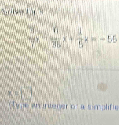 Solve für ×
 3/7 x- 6/35 x+ 1/5 x=-56
xequiv □
(Type an integer or a simplifie