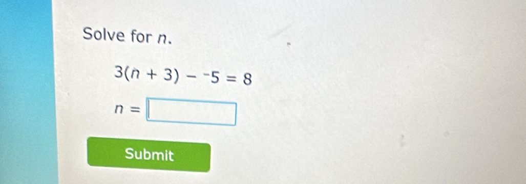 Solve for n.
3(n+3)-^-5=8
n=□
Submit