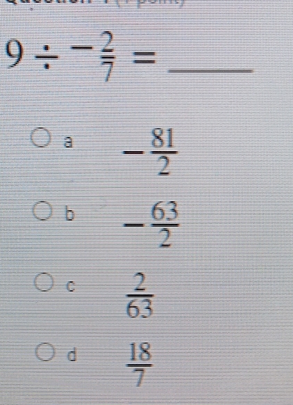 9/ - 2/7 = _
a - 81/2 
b - 63/2 
C  2/63 
d  18/7 