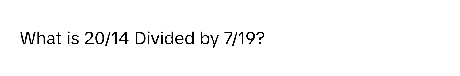 What is 20/14 Divided by 7/19?