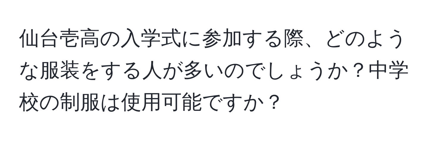 仙台壱高の入学式に参加する際、どのような服装をする人が多いのでしょうか？中学校の制服は使用可能ですか？