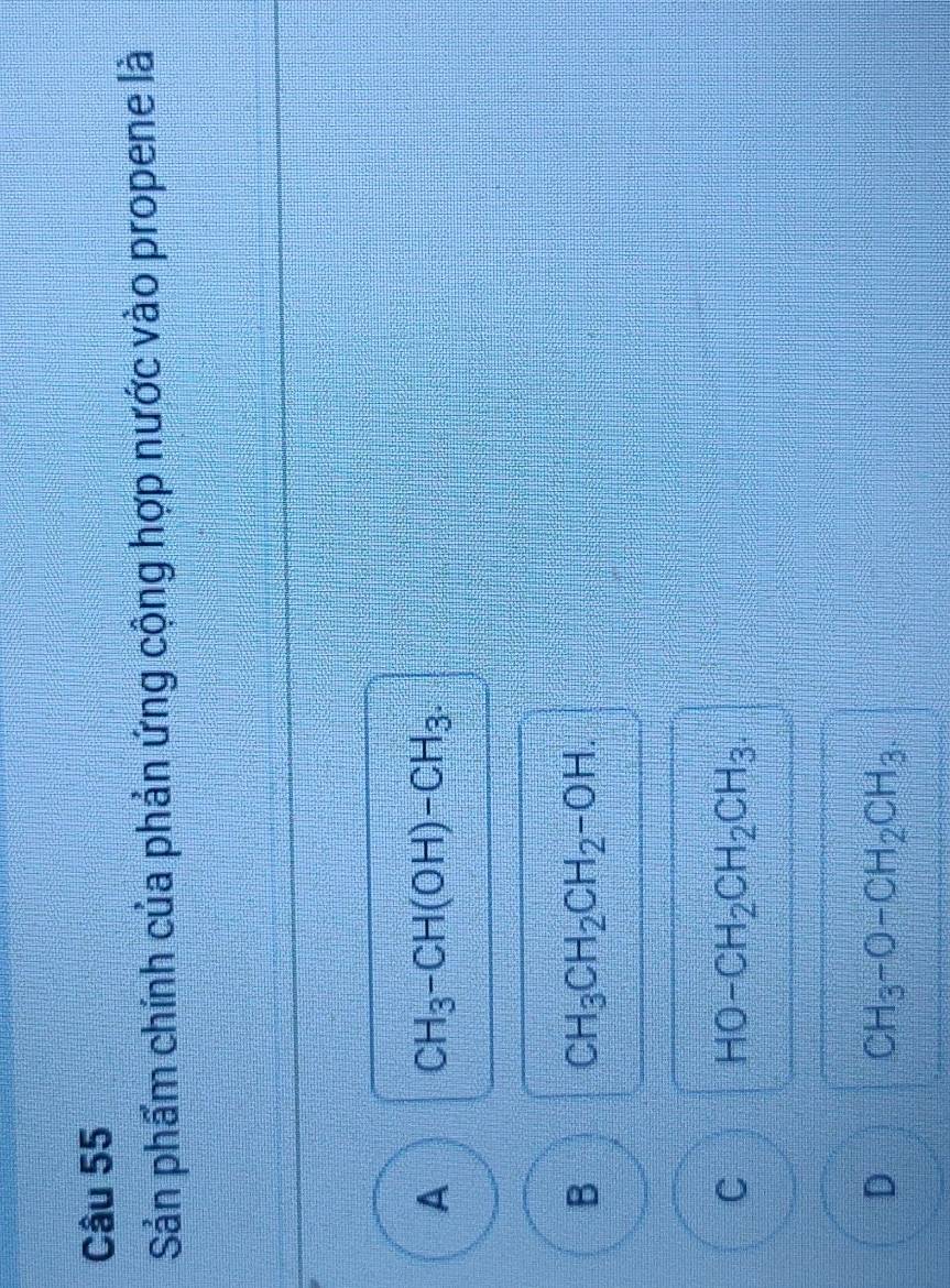 Sản phẩm chính của phản ứng cộng hợp nước vào propene là
A CH_3-CH(OH)-CH_3.
B CH_3CH_2CH_2-OH.
C HO-CH_2CH_2CH_3.
D CH_3-O-CH_2CH_3.