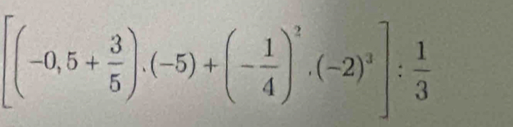 [(-0,5+ 3/5 ).(-5)+(- 1/4 )^2.(-2)^3]: 1/3 