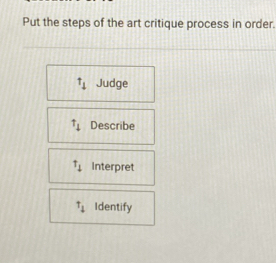 Put the steps of the art critique process in order.
t_1 Judge
uparrow _4 Describe
T_4 Interpret
t_1 Identify