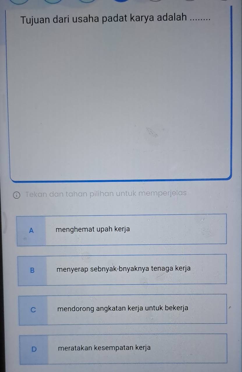 Tujuan dari usaha padat karya adalah_
D Tekan dan tahan pilihan untuk memperjelas
A menghemat upah kerja
B menyerap sebnyak-bnyaknya tenaga kerja
C mendorong angkatan kerja untuk bekerja
D meratakan kesempatan kerja