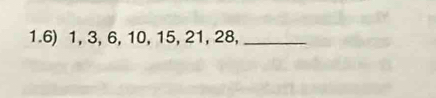 1. 6) 1, 3, 6, 10, 15, 21, 28,_