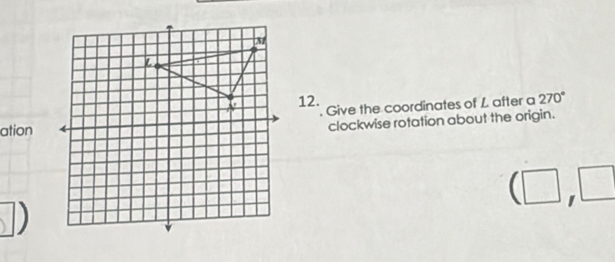 Give the coordinates of L after a 270°
ation 
clockwise rotation about the origin. 
(□ ,□