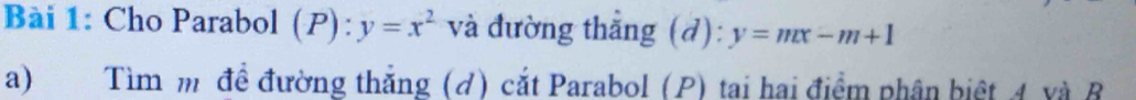 Cho Parabol (P): y=x^2 và đường thắng (d) y=mx-m+1
a) Tìm m đề đường thắng (d) cắt Parabol (P) tai hai điểm phân biệt 4 và B