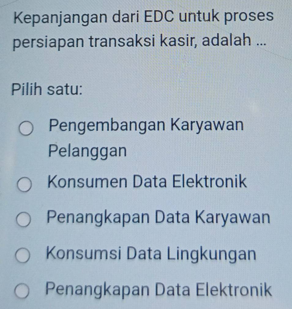 Kepanjangan dari EDC untuk proses
persiapan transaksi kasir, adalah ...
Pilih satu:
Pengembangan Karyawan
Pelanggan
Konsumen Data Elektronik
Penangkapan Data Karyawan
Konsumsi Data Lingkungan
Penangkapan Data Elektronik