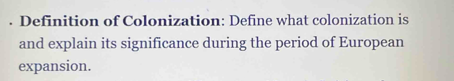 Definition of Colonization: Define what colonization is 
and explain its significance during the period of European 
expansion.