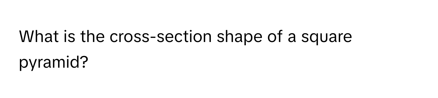 What is the cross-section shape of a square pyramid?