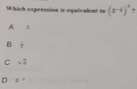 Which expression is equivalent to (3^(-frac 1)2)^3
A -3
B  1/3 
C sqrt(3)
D 3^(-2)